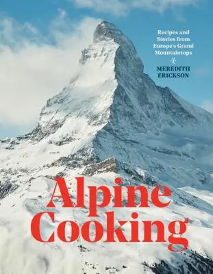La cuisine alpine : Recettes et histoires des grands sommets européens [Livre de cuisine]. - Alpine Cooking: Recipes and Stories from Europe's Grand Mountaintops [A Cookbook]