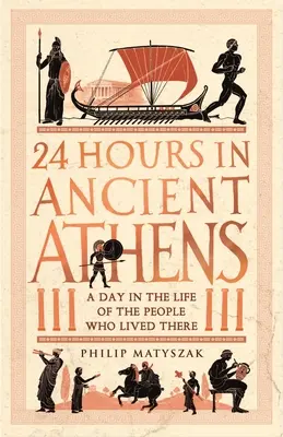 24 heures dans l'Athènes antique : Une journée dans la vie de ceux qui y ont vécu - 24 Hours in Ancient Athens: A Day in the Life of the People Who Lived There