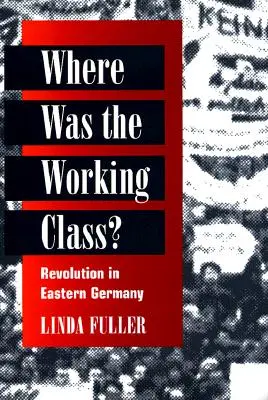 Où était la classe ouvrière&nbsp;? La révolution en Allemagne de l'Est - Where Was the Working Class?: Revolution in Eastern Germany