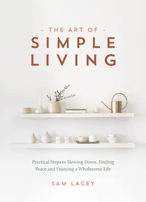 L'art de la vie simple : Des étapes pratiques pour ralentir, trouver la paix et profiter d'une vie saine - The Art of Simple Living: Practical Steps to Slowing Down, Finding Peace and Enjoying a Wholesome Life