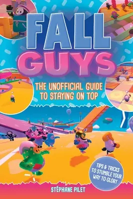 Fall Guys : The Unofficial Guide to Staying on Top (Les tombeurs : le guide officieux pour rester au top) - Fall Guys: The Unofficial Guide to Staying on Top