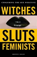 Sorcières, salopes, féministes : Conjurer le sexe positif - Witches, Sluts, Feminists: Conjuring the Sex Positive