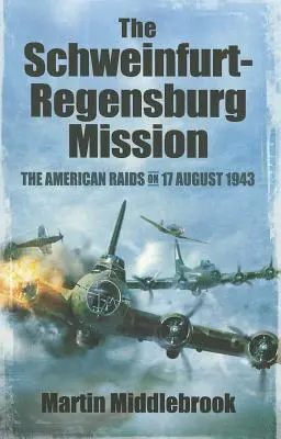 La mission Schweinfurt-Regensburg : Les raids américains du 17 août 1943 - The Schweinfurt-Regensburg Mission: The American Raids on 17 August 1943