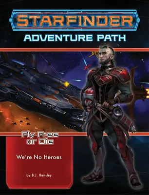 Starfinder Adventure Path : Nous ne sommes pas des héros (Fly Free or Die 1 of 6) - Starfinder Adventure Path: We're No Heroes (Fly Free or Die 1 of 6)