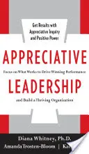 Appreciative Leadership : Se concentrer sur ce qui fonctionne pour obtenir des performances gagnantes et construire une organisation prospère - Appreciative Leadership: Focus on What Works to Drive Winning Performance and Build a Thriving Organization