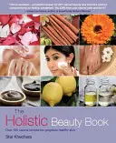 Le livre de la beauté holistique : Plus de 100 recettes naturelles pour une peau magnifique et saine - The Holistic Beauty Book: Over 100 Natural Recipes for Gorgeous Healthy Skin