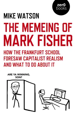 Memeing of Mark Fisher, The - Comment l'école de Francfort a anticipé le réalisme capitaliste et ce qu'il faut faire à ce sujet - Memeing of Mark Fisher, The - How the Frankfurt School Foresaw Capitalist Realism and What To Do About It