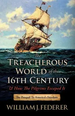 Le monde perfide du XVIe siècle et comment les pèlerins y ont échappé : Le prélude à la liberté de l'Amérique - The Treacherous World of the 16th Century & How the Pilgrims Escaped It: The Prequel to America's Freedom