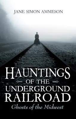 Les hantises du chemin de fer clandestin : Les fantômes du Midwest - Hauntings of the Underground Railroad: Ghosts of the Midwest