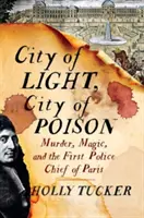 La ville des lumières, la ville des poisons : Meurtre, magie et premier commissaire de police de Paris - City of Light, City of Poison: Murder, Magic, and the First Police Chief of Paris