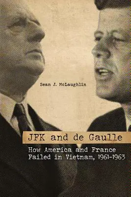 JFK et de Gaulle : Comment l'Amérique et la France ont échoué au Vietnam, 1961-1963 - JFK and de Gaulle: How America and France Failed in Vietnam, 1961-1963