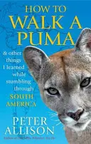 Comment marcher sur un Puma - et autres choses que j'ai apprises en parcourant l'Amérique du Sud - How to Walk a Puma - & other things I learned while stumbing around South America