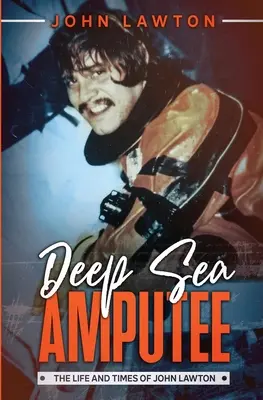 Amputé des profondeurs : La vie et l'époque de John Lawton - Deep Sea Amputee: The Life and Times of John Lawton