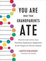 Vous êtes ce que vos grands-parents ont mangé : Ce que vous devez savoir sur la nutrition, l'expérience, l'épigénétique et les origines des maladies chroniques - You Are What Your Grandparents Ate: What You Need to Know about Nutrition, Experience, Epigenetics and the Origins of Chronic Disease