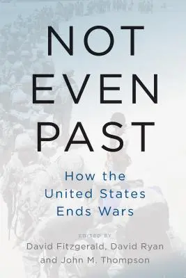 Un passé pas si lointain : comment les Etats-Unis mettent fin aux guerres - Not Even Past: How the United States Ends Wars