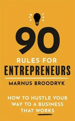 90 règles pour les entrepreneurs : Comment se débrouiller pour créer une entreprise qui marche - 90 Rules for Entrepreneurs: How to Hustle Your Way to a Business That Works