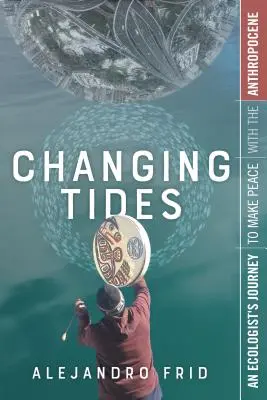 Changing Tides : Le voyage d'un écologiste pour faire la paix avec l'Anthropocène - Changing Tides: An Ecologist's Journey to Make Peace with the Anthropocene