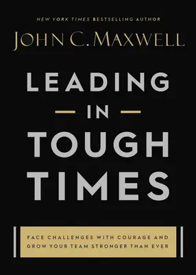 Diriger dans les moments difficiles : Surmonter les plus grands défis avec courage et confiance - Leading in Tough Times: Overcome Even the Greatest Challenges with Courage and Confidence