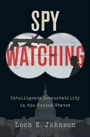 Spy Watching : Intelligence Accountability in the United States (La surveillance des espions : la responsabilité des services de renseignement aux États-Unis) - Spy Watching: Intelligence Accountability in the United States