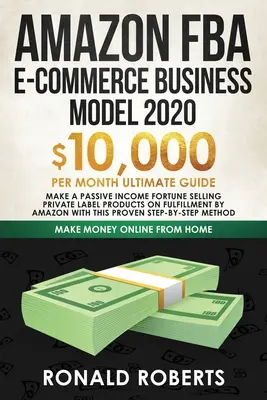 Amazon FBA E-commerce Business Model in 2020 : $10,000/Month Ultimate Guide - Make a Passive Income Fortune Selling Private Label Products on Fulfillme - Amazon FBA E-commerce Business Model in 2020: $10,000/Month Ultimate Guide - Make a Passive Income Fortune Selling Private Label Products on Fulfillme