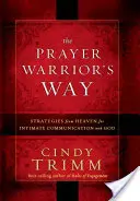 La voie du guerrier de la prière : Stratégies du Ciel pour une communication intime avec Dieu - The Prayer Warrior's Way: Strategies from Heaven for Intimate Communication with God