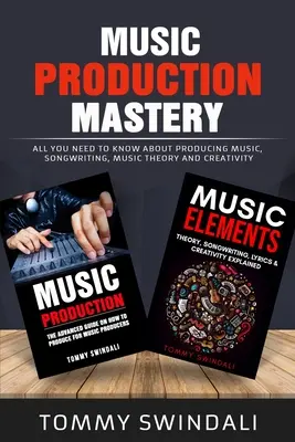 La maîtrise de la production musicale : Tout ce que vous devez savoir sur la production musicale, l'écriture de chansons, la théorie musicale et la créativité (offre groupée de deux livres) - Music Production Mastery: All You Need to Know About Producing Music, Songwriting, Music Theory and Creativity (Two Book Bundle)