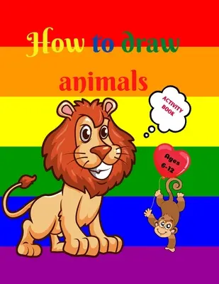 Comment dessiner des animaux : Un livre d'activités pour les enfants de 7 à 12 ans Apprendre à dessiner des animaux mignons Un exercice de dessin étape par étape pour les petites mains - How to Draw Animals: Amazing Activity Book for Kids ages 7-12 Learn to Draw Cute Animals A Step-by-Step Drawing Exercices for Little Hands