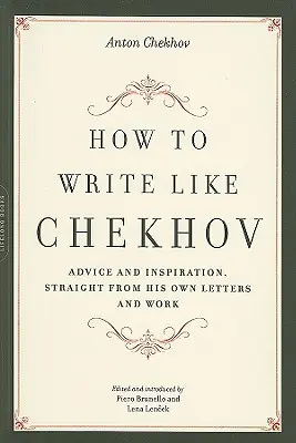Comment écrire comme Tchekhov : conseils et inspiration tirés de ses propres lettres et de son œuvre - How to Write Like Chekhov: Advice and Inspiration, Straight from His Own Letters and Work