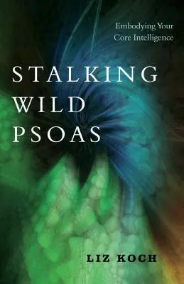 La traque du psoas sauvage : Incarner votre intelligence fondamentale - Stalking Wild Psoas: Embodying Your Core Intelligence