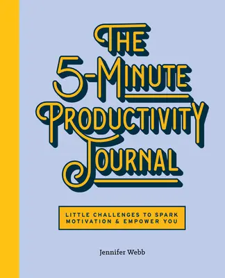 Le journal de productivité en 5 minutes : De petits défis pour stimuler la motivation et vous donner les moyens d'agir - The 5-Minute Productivity Journal: Little Challenges to Spark Motivation and Empower You