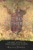 Les ramasseuses d'os : Les mondes perdus des femmes chrétiennes primitives - The Bone Gatherers: The Lost Worlds of Early Christian Women