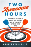Deux heures géniales : Des stratégies fondées sur la science pour exploiter votre meilleur temps et accomplir votre travail le plus important - Two Awesome Hours: Science-Based Strategies to Harness Your Best Time and Get Your Most Important Work Done