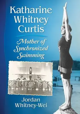 Katharine Whitney Curtis : la mère de la natation synchronisée - Katharine Whitney Curtis: Mother of Synchronized Swimming
