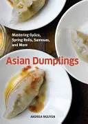 Dumplings asiatiques : Maîtriser les Gyoza, les rouleaux de printemps, les Samosas et autres [Un livre de cuisine]. - Asian Dumplings: Mastering Gyoza, Spring Rolls, Samosas, and More [A Cookbook]