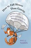 Comment tomber moins vite que la gravité : Et autres usages quotidiens (et moins quotidiens) des mathématiques et du raisonnement physique - How to Fall Slower Than Gravity: And Other Everyday (and Not So Everyday) Uses of Mathematics and Physical Reasoning