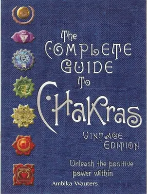 Le guide complet des chakras : Libérez le pouvoir positif qui est en vous - The Complete Guide to Chakras: Unleash the Positive Power Within