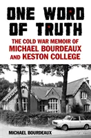 Une parole de vérité - Les mémoires de Michael Bourdeaux et du Keston College sur la guerre froide - One Word of Truth - The Cold War Memoir of Michael Bourdeaux and Keston College