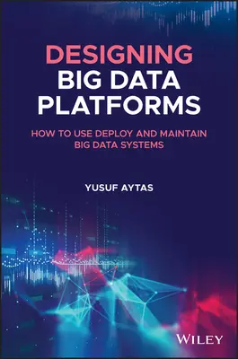 Concevoir des plates-formes Big Data : Comment utiliser, déployer et maintenir les systèmes de Big Data - Designing Big Data Platforms: How to Use, Deploy, and Maintain Big Data Systems