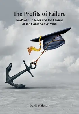 Les profits de l'échec : Les universités à but lucratif et la fermeture de l'esprit conservateur - The Profits of Failure: For-Profit Colleges and the Closing of the Conservative Mind