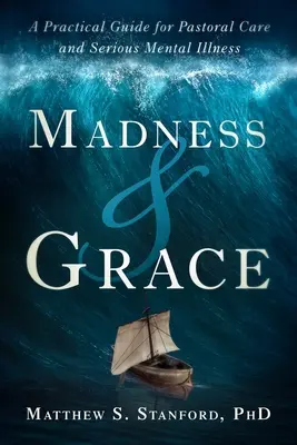 La folie et la grâce : Un guide pratique pour les soins pastoraux et les maladies mentales graves - Madness and Grace: A Practical Guide for Pastoral Care and Serious Mental Illness