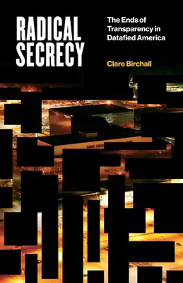 Radical Secrecy, 60 : The Ends of Transparency in Datafied America (Le secret radical, 60 ans : les limites de la transparence dans l'Amérique des données) - Radical Secrecy, 60: The Ends of Transparency in Datafied America