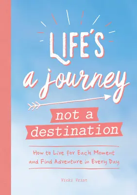 La vie est un voyage et non une destination : Comment vivre chaque instant et trouver l'aventure au quotidien - Life's a Journey Not a Destination: How to Live for Each Moment and Find Adventure in Every Day