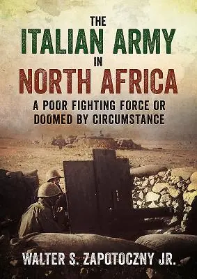 L'armée italienne en Afrique du Nord : Une force de combat médiocre ou condamnée par les circonstances - The Italian Army in North Africa: A Poor Fighting Force or Doomed by Circumstance