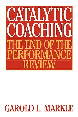 Coaching catalytique Coaching catalytique : La fin de l'examen des performances la fin de l'examen des performances - Catalytic Coaching Catalytic Coaching: The End of the Performance Review the End of the Performance Review