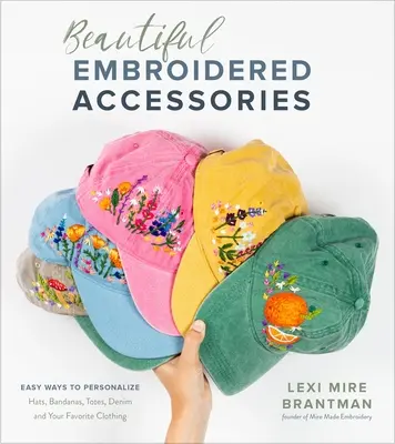 De magnifiques accessoires brodés : Des façons simples de personnaliser chapeaux, bandanas, fourre-tout, denim et vos vêtements préférés - Beautiful Embroidered Accessories: Easy Ways to Personalize Hats, Bandanas, Totes, Denim and Your Favorite Clothing