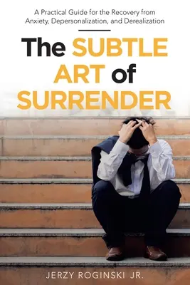 L'art subtil de l'abandon : Un guide pratique pour la guérison de l'anxiété, de la dépersonnalisation et de la déréalisation - The Subtle Art of Surrender: A Practical Guide for the Recovery from Anxiety, Depersonalization, and Derealization
