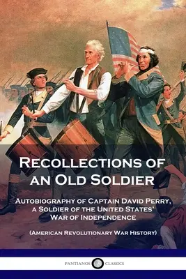 Souvenirs d'un vieux soldat : Autobiographie du capitaine David Perry, soldat de la guerre d'indépendance des États-Unis (guerre révolutionnaire américaine) - Recollections of an Old Soldier: Autobiography of Captain David Perry, a Soldier of the United States' War of Independence (American Revolutionary War