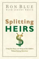 Le partage des héritiers : Donner son argent et ses biens à ses enfants sans ruiner leur vie - Splitting Heirs: Giving Your Money and Things to Your Children Without Ruining Their Lives