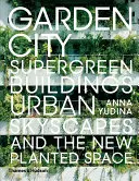 Garden City : Bâtiments super-verts, paysages urbains et nouveaux espaces plantés - Garden City: Supergreen Buildings, Urban Skyscapes and the New Planted Space