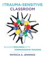 La classe sensible aux traumatismes : Renforcer la résilience grâce à un enseignement empreint de compassion - The Trauma-Sensitive Classroom: Building Resilience with Compassionate Teaching